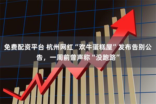 免费配资平台 杭州网红“欢牛蛋糕屋”发布告别公告，一周前曾声称“没跑路”