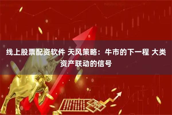 线上股票配资软件 天风策略：牛市的下一程 大类资产联动的信号