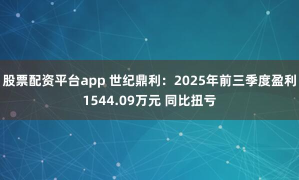 股票配资平台app 世纪鼎利：2025年前三季度盈利1544.09万元 同比扭亏